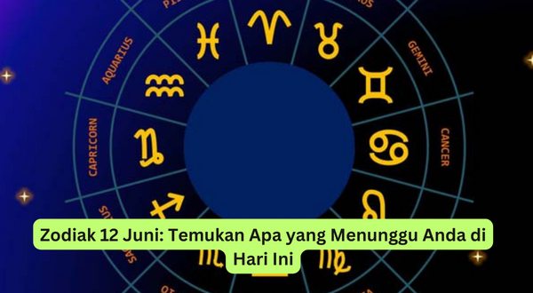 Zodiak 12 Juni Temukan Apa yang Menunggu Anda di Hari Ini