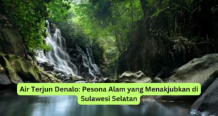 Air Terjun Denalo Pesona Alam yang Menakjubkan di Sulawesi Selatan