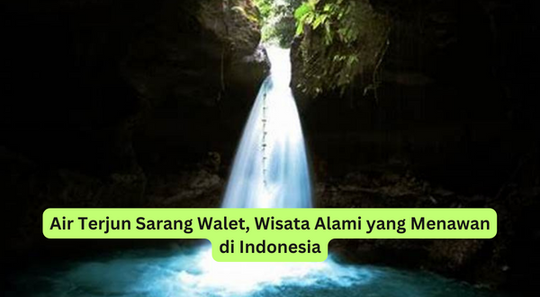 Air Terjun Sarang Walet, Wisata Alami yang Menawan di Indonesia