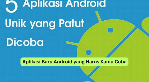 Aplikasi Baru Android yang Harus Kamu Coba