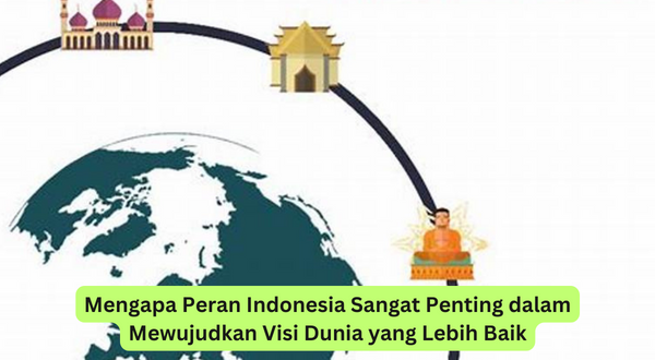 Mengapa Peran Indonesia Sangat Penting dalam Mewujudkan Visi Dunia yang Lebih Baik