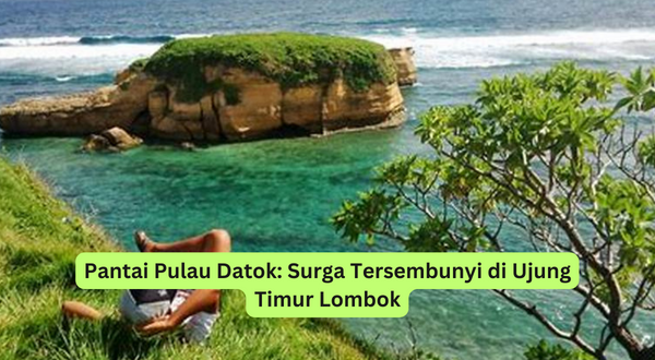 Pantai Pulau Datok Surga Tersembunyi di Ujung Timur Lombok