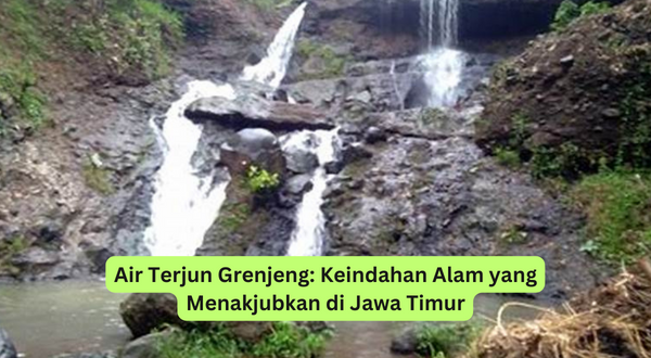Air Terjun Grenjeng Keindahan Alam yang Menakjubkan di Jawa Timur