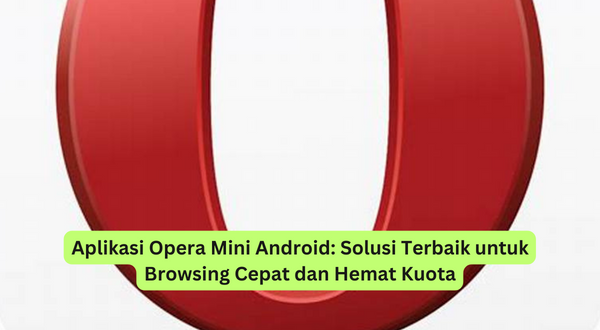 Aplikasi Opera Mini Android Solusi Terbaik untuk Browsing Cepat dan Hemat Kuota