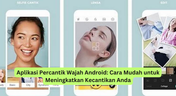 Aplikasi Percantik Wajah Android Cara Mudah untuk Meningkatkan Kecantikan Anda