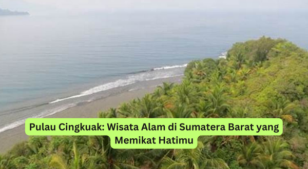 Pulau Cingkuak Wisata Alam di Sumatera Barat yang Memikat Hatimu