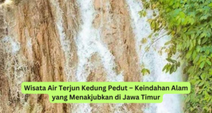 Wisata Air Terjun Kedung Pedut – Keindahan Alam yang Menakjubkan di Jawa Timur