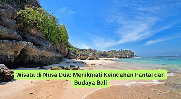 Wisata di Nusa Dua Menikmati Keindahan Pantai dan Budaya Bali