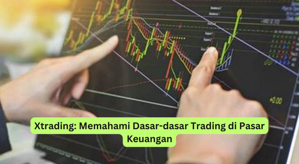Xtrading Memahami Dasar-dasar Trading di Pasar Keuangan