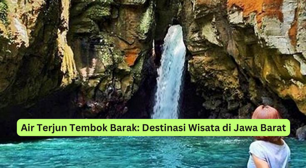 Air Terjun Tembok Barak Destinasi Wisata di Jawa Barat
