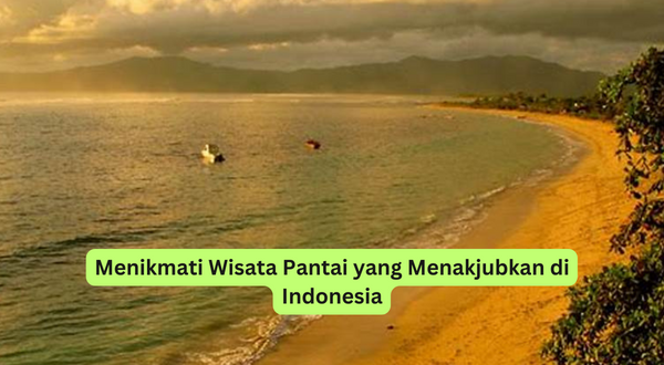 Menikmati Wisata Pantai yang Menakjubkan di Indonesia