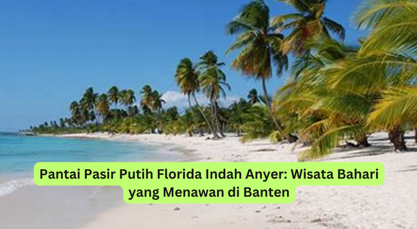 Pantai Pasir Putih Florida Indah Anyer Wisata Bahari yang Menawan di Banten