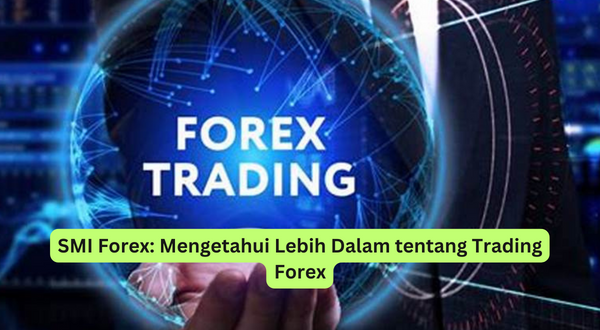 SMI Forex Mengetahui Lebih Dalam tentang Trading Forex