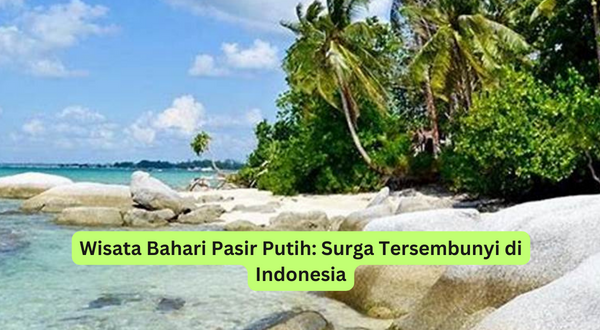 Wisata Bahari Pasir Putih Surga Tersembunyi di Indonesia
