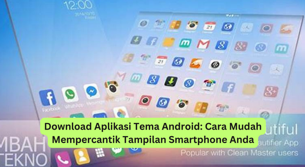 Download Aplikasi Tema Android Cara Mudah Mempercantik Tampilan Smartphone Anda