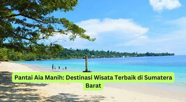 Pantai Aia Manih Destinasi Wisata Terbaik di Sumatera Barat