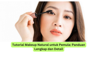 Tutorial Makeup Natural untuk Pemula Panduan Lengkap dan Detail