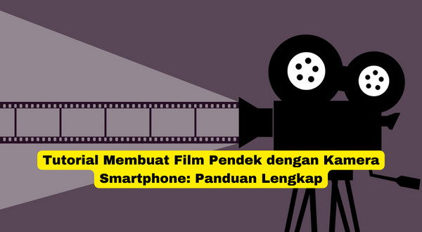 Tutorial Membuat Film Pendek dengan Kamera Smartphone Panduan Lengkap
