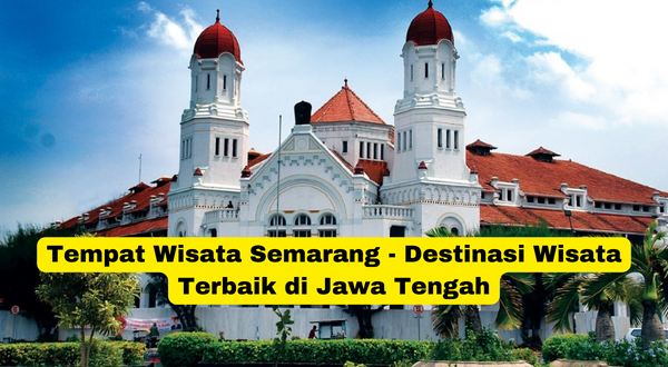 Tempat Wisata Semarang - Destinasi Wisata Terbaik di Jawa Tengah